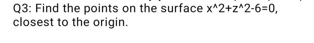 Q3: Find the points on the surface x^2+z^2-63D0,
closest to the origin.
