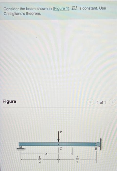 Consider the beam shown in (Figure 1). EI is constant. Use
Castigliano's theorem.
Figure
1 of 1>
