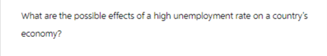 What are the possible effects of a high unemployment rate on a country's
economy?
