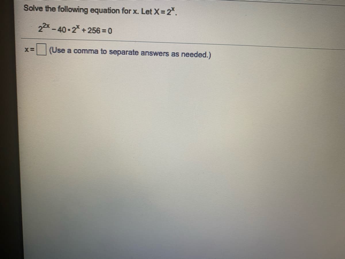 Solve the following equation for x. Let X= 2%.
22x - 40-2 +256 = 0
(Use a comma to separate answers as
needed.)
