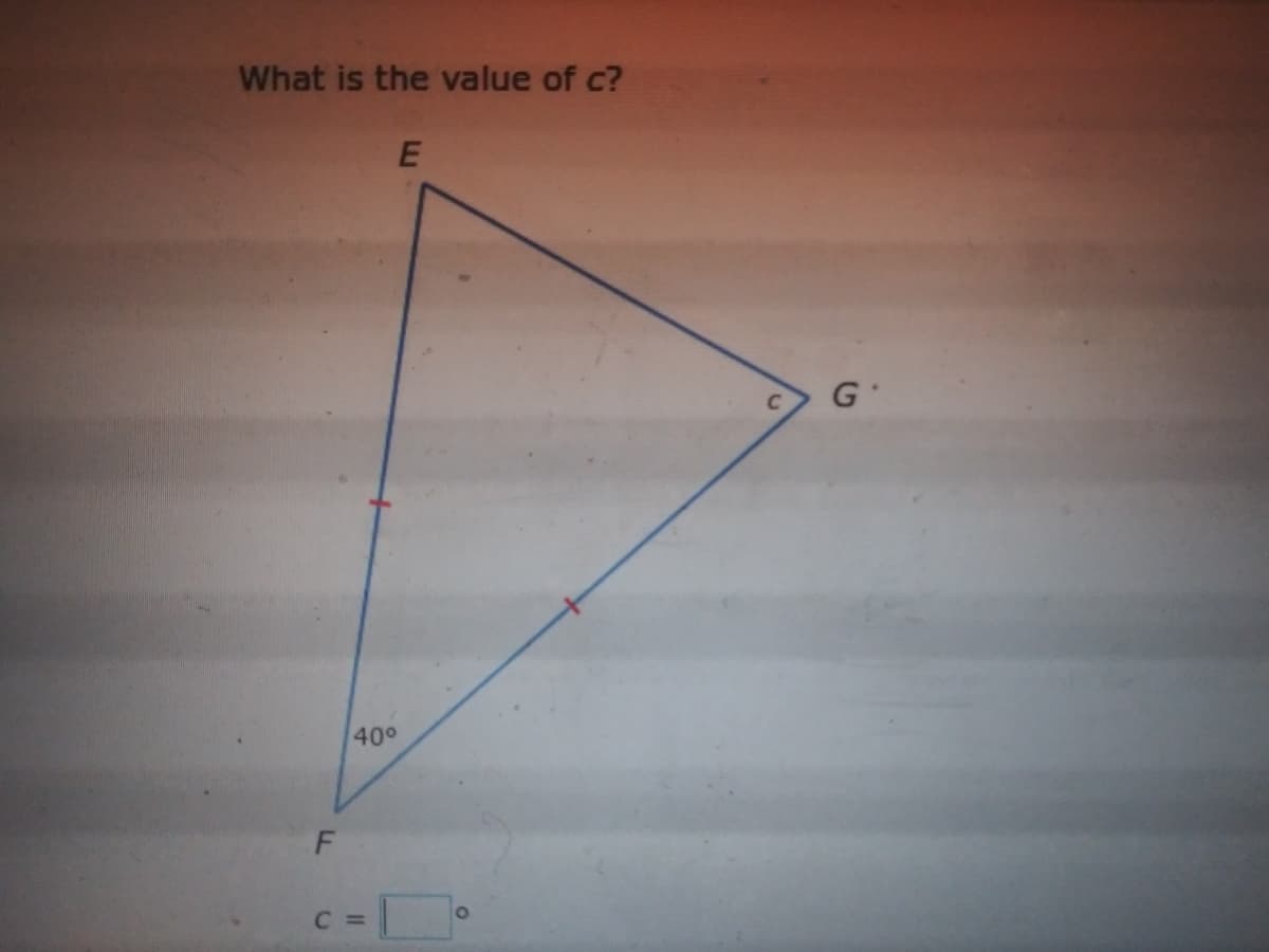 What is the value of c?
G
40°
C =
