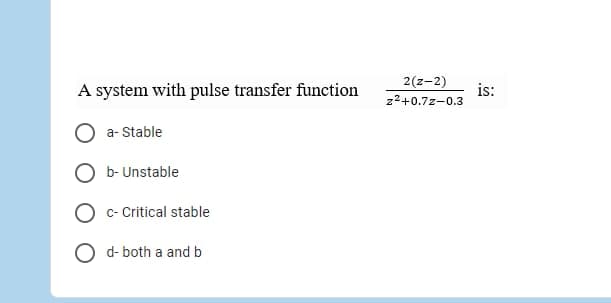 2(z-2)
A system with pulse transfer function
is:
z2+0.7z-0.3
a- Stable
O b- Unstable
O c- Critical stable
d- both a and b
