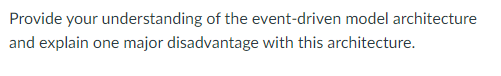 Provide your understanding of the event-driven model architecture
and explain one major disadvantage with this architecture.
