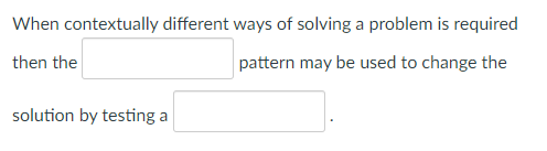 When contextually different ways of solving a problem is required
then the
pattern may be used to change the
solution by testing a
