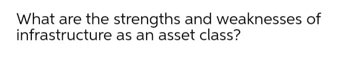 What are the strengths and weaknesses of
infrastructure as an asset class?
