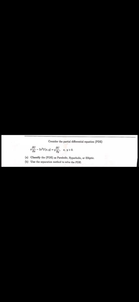 Consider the partial differential equation (PDE)
au
- 22³U(z,y) = y-
au
z, y> 0.
(a) Classify the (PDE) as Parabolic, Hyperbolic, or Elliptic.
(b) Use the separation method to solve the PDE.
