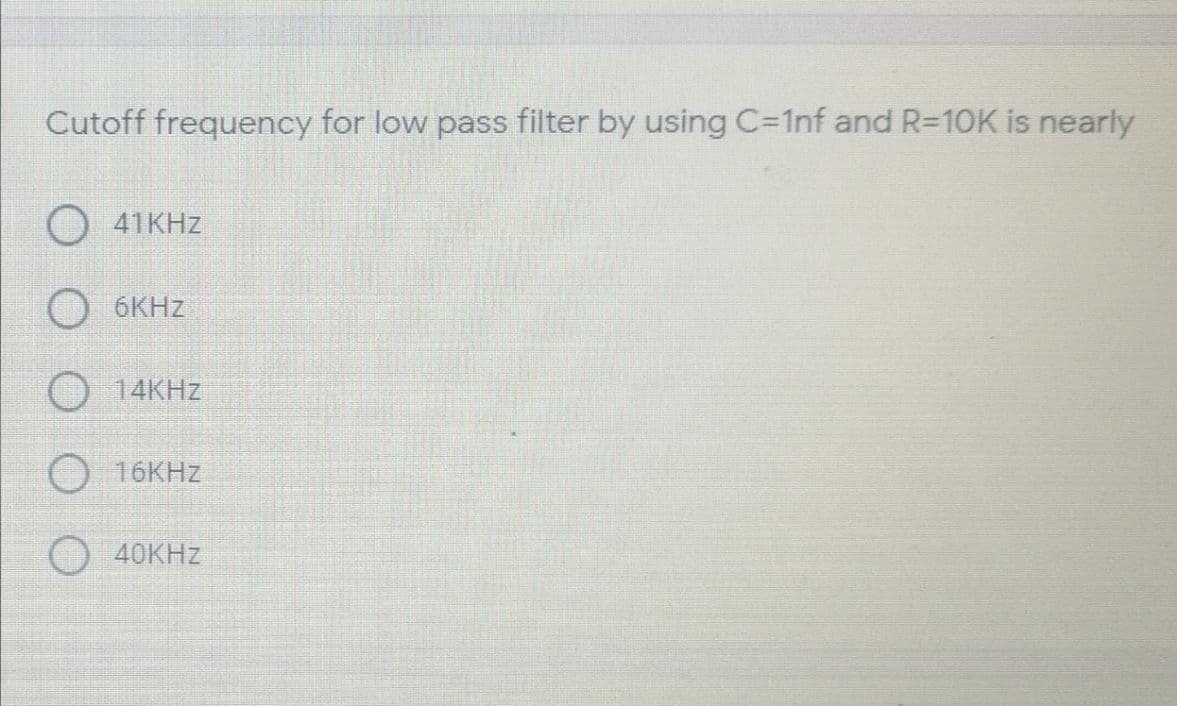 Cutoff frequency for low pass filter by using C=1nf and R=D10K is nearly
41KHZ
O 6KHZ
O 14KHZ
O 16KHZ
40KHZ
