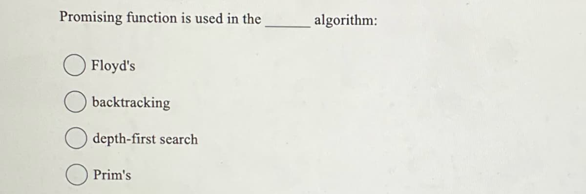 Promising function is used in the
algorithm:
Floyd's
backtracking
depth-first search
Prim's