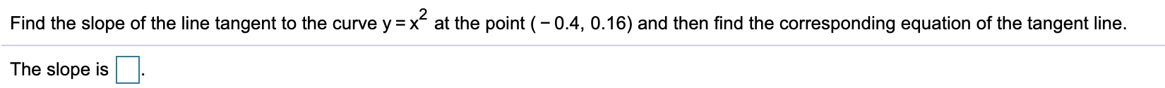 Find the slope of the line tangent to the curve y =x at the point (- 0.4, 0.16) and then find the corresponding equation of the tangent line.
The slope is
