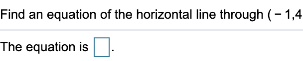 Find an equation of the horizontal line through (– 1,4
The equation is
