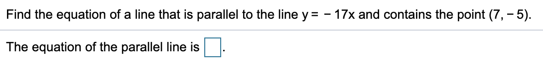 Find the equation of a line that is parallel to the line y =
17x and contains the point (7,- 5).
The equation of the parallel line is
