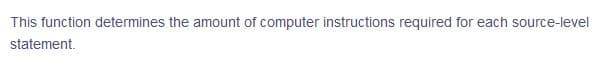 This function determines the amount of computer instructions required for each source-level
statement.
