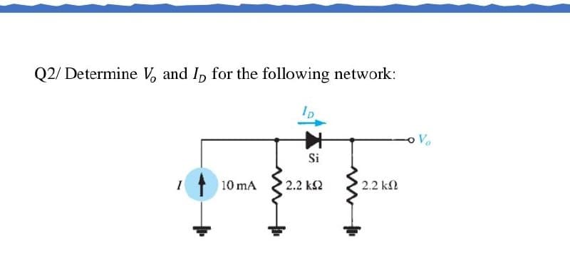 Q2/ Determine V, and I, for the following network:
Ip
FFF
Ve
Si
10 mA
2.2 k2
2.2 k2
