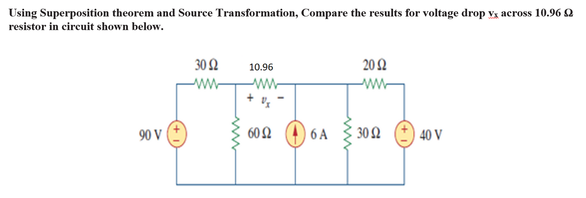 Using Superposition theorem and Source Transformation, Compare the results for voltage drop vx across 10.96 Q
resistor in circuit shown below.
30 Q
10.96
20 Q
ww
-w-
90 V
602
6 A
30 2
40 V
