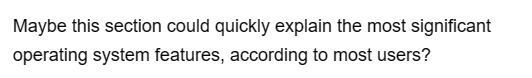 Maybe this section could quickly explain the most significant
operating system features, according to most users?