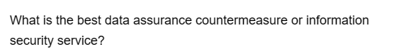 What is the best data assurance countermeasure or information
security service?