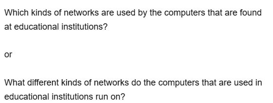 Which kinds of networks are used by the computers that are found
at educational institutions?
or
What different kinds of networks do the computers that are used in
educational institutions run on?