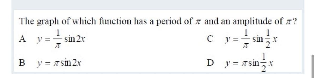 The graph of which function has a period of 7 and an amplitude of n?
1
c y= sin
1
y :
1
A
y =
sin 2r
C
B y = Asin 2r
1
D y = Asin-
