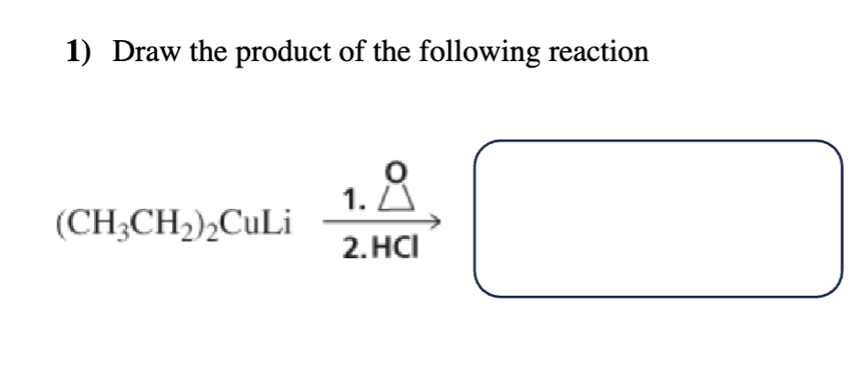 1) Draw the product of the following reaction
1. A
(CH3CH2)2CuLi
2.HCI