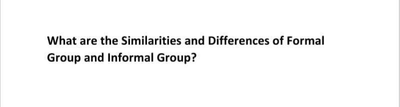 What are the Similarities and Differences of Formal
Group and Informal Group?
