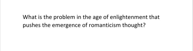 What is the problem in the age of enlightenment that
pushes the emergence of romanticism thought?
