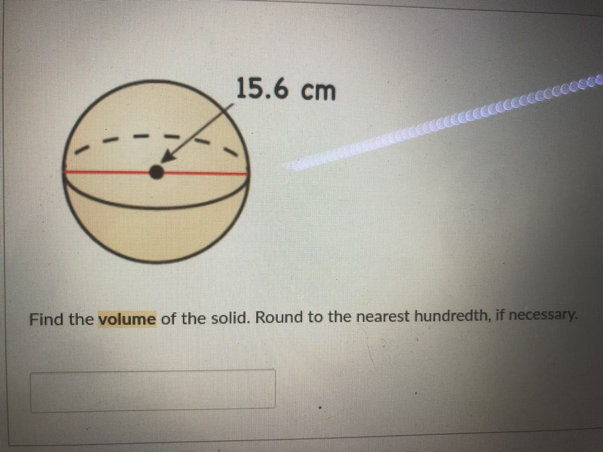 15.6 cm
Find the volume of the solid. Round to the nearest hundredth, if necessary.
