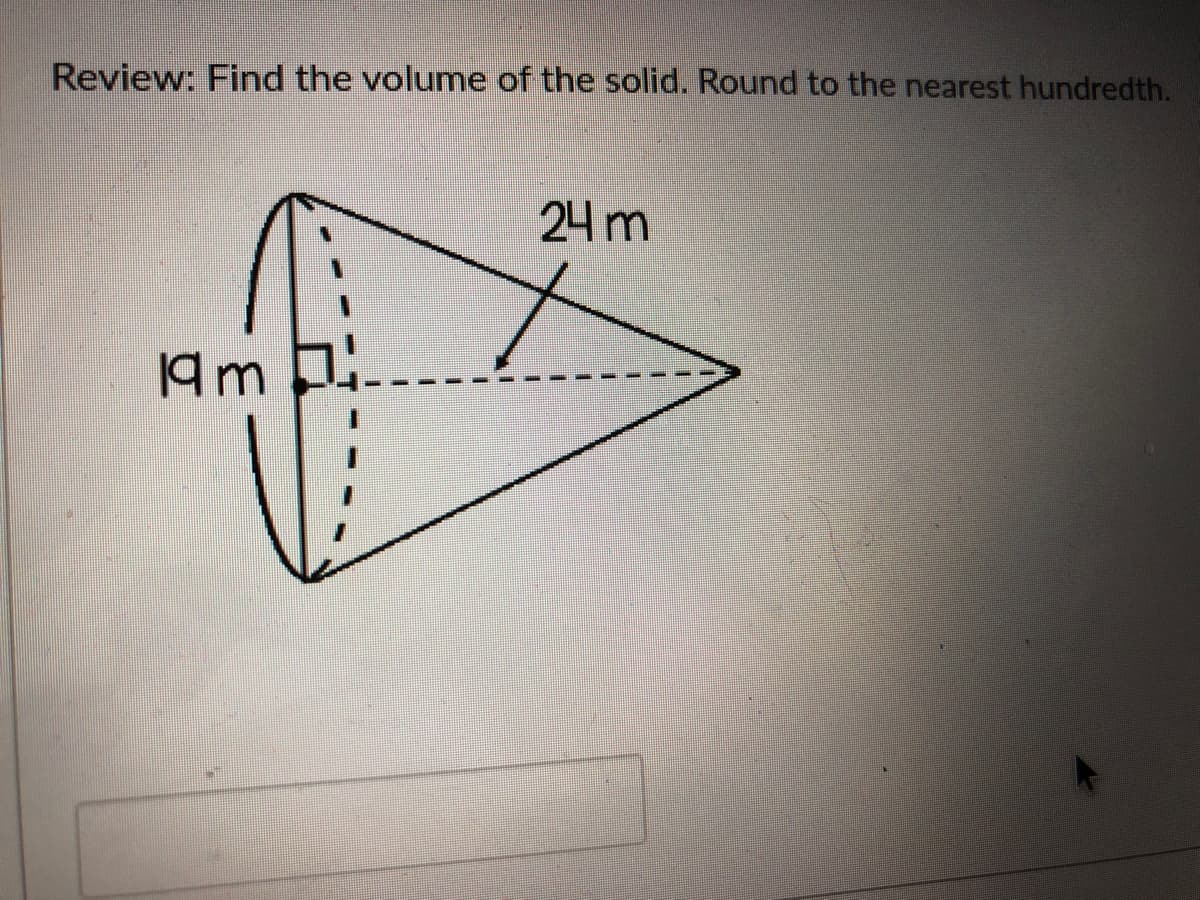 Review: Find the volume of the solid. Round to the nearest hundredth.
24 m
19m
