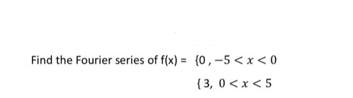 Find the Fourier series of f(x) = {0,-5 < x < 0
%3D
{ 3, 0 <x < 5
