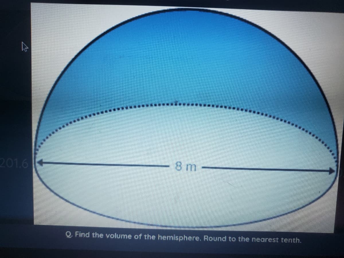 201.6
8 m
Q Find the volume of the hemisphere. Round to the nearest tenth.

