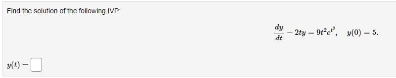 Find the solution of the following IVP:
y(t) =
dy
dt
2ty=9t² et², y(0) = 5.