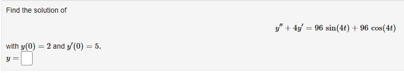 Find the solution of
with y(0) = 2 and y/(0) = 5.
Y
=
y" + 4y = 96 sin(4t) + 96 cos(4t)