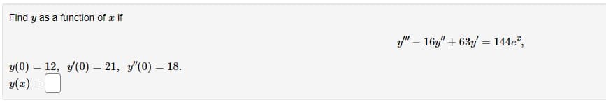 Find y as a function of a if
y(0) 12, y(0) = 21, "(0) = 18.
=
y(x) =
y" 16y" +63y = 144e²,