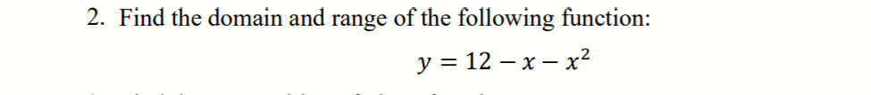 2. Find the domain and range of the following function:
y = 12 – x – x²
