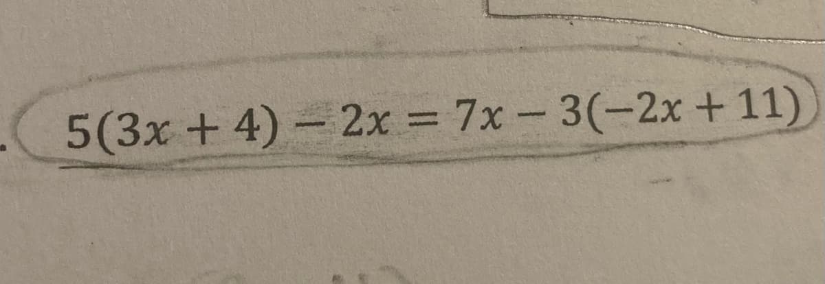 5(3x +4) – 2x = 7x- 3(-2x + 11)
