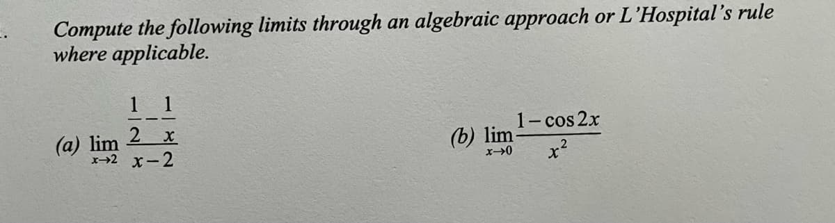 Compute the following limits through an algebraic approach or L'Hospital's rule
where applicable.
1
1
1- cos 2x
2 x
(a) lim
x→2 x-2
(b) lim-
x²
