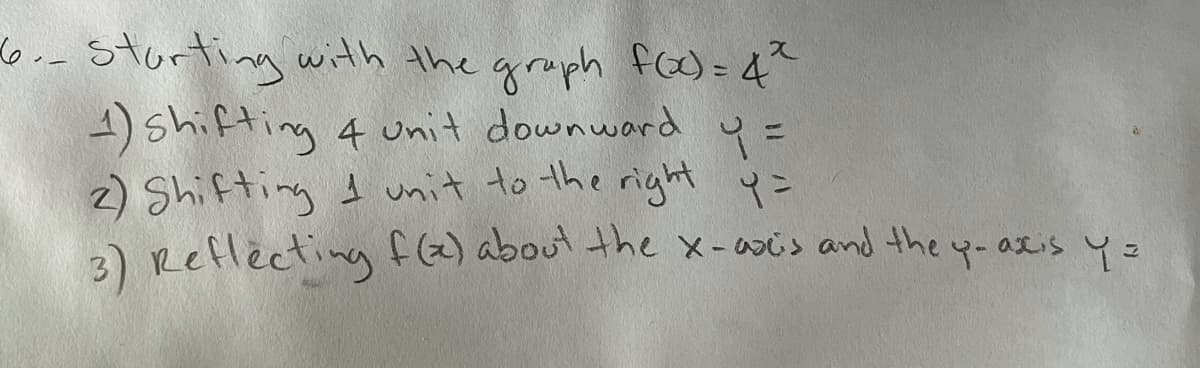 6.-Storting with the graph fa) = 4"
) shifting 4 unit downword
2) Shifting I unit to the right =
3) Reflecting fle) about the X-ais and the y-aris y=
