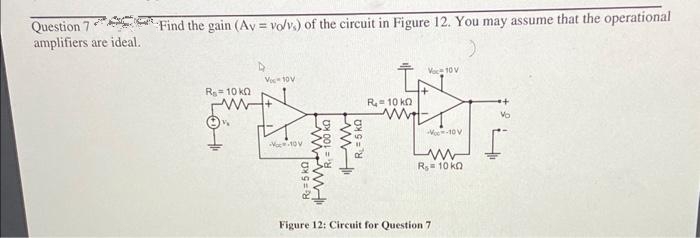 Question 7
amplifiers are ideal.
Find the gain (Avvo/v.) of the circuit in Figure 12. You may assume that the operational
V₁-10V
R₁ = 10 k
R₂ = 10 k
rare.
-V-10V
R₁ = 10 k
Voc 10 V
-Voc -10 V
Figure 12: Circuit for Question 7