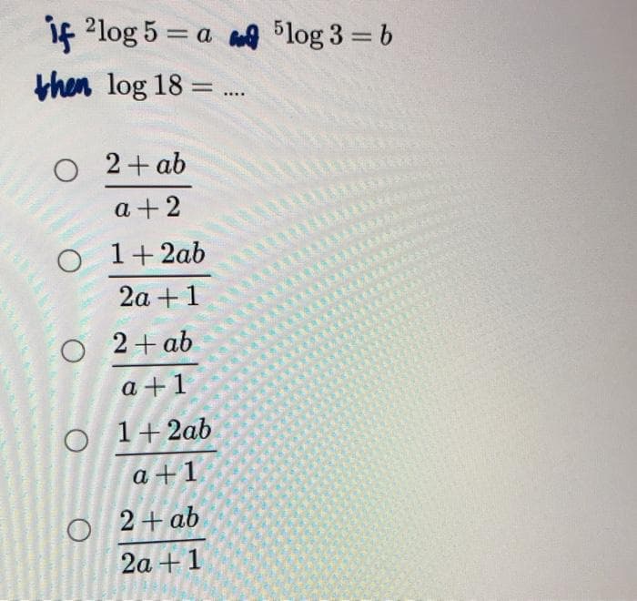 if 2log 5= a 5log 3 = b
then log 18 =
O 2+ab
a+2
O 1+ 2ab
2a + 1
O 2 + ab
a +1
O 1+2ab
a +1
2 + ab
2a + 1