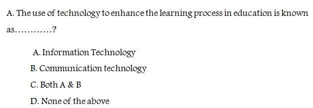 A. The use of technology to enhance the learning process in education is known
as............?
A. Information Technology
B. Communication technology
C. Both A & B
D. None of the above