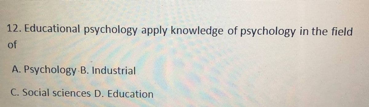 12. Educational psychology apply knowledge of psychology in the field
of
A. Psychology B. Industrial
C. Social sciences D. Education