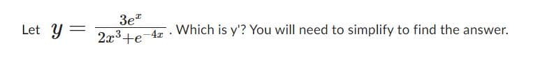 Let y
3e¹
2x³ +e
e-4x
Which is y'? You will need to simplify to find the answer.