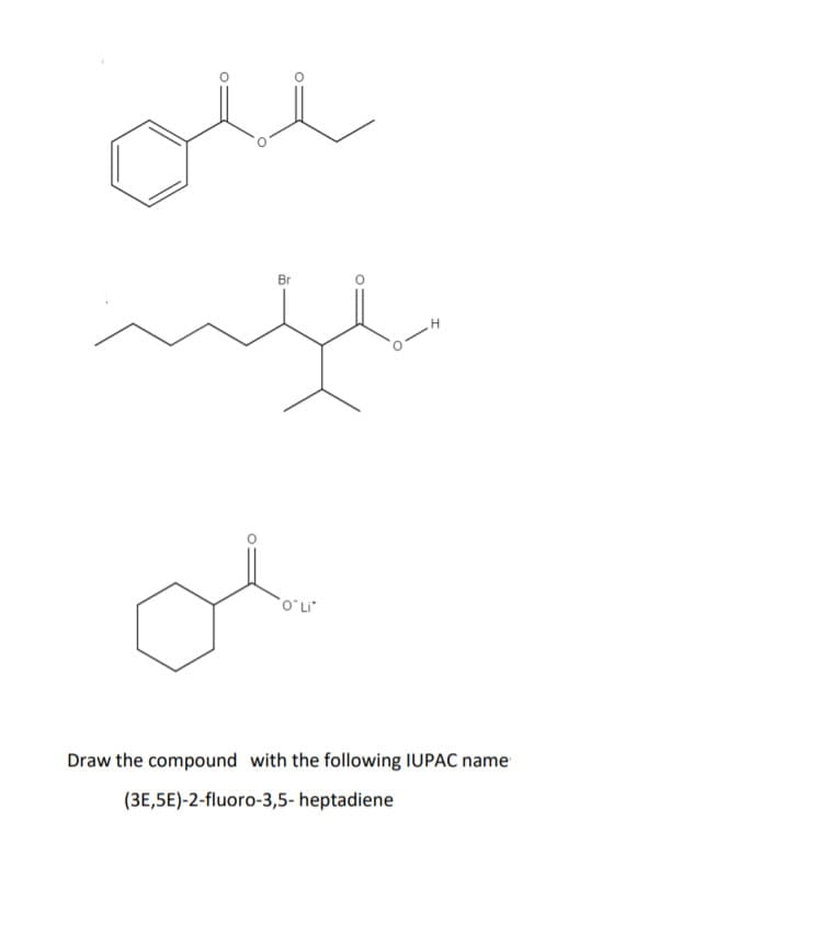 Br
OʻLi
Draw the compound with the following IUPAC name
(3E,5E)-2-fluoro-3,5- heptadiene
