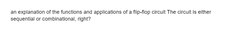 an explanation of the functions and applications of a flip-flop circuit The circuit is either
sequential or combinational, right?