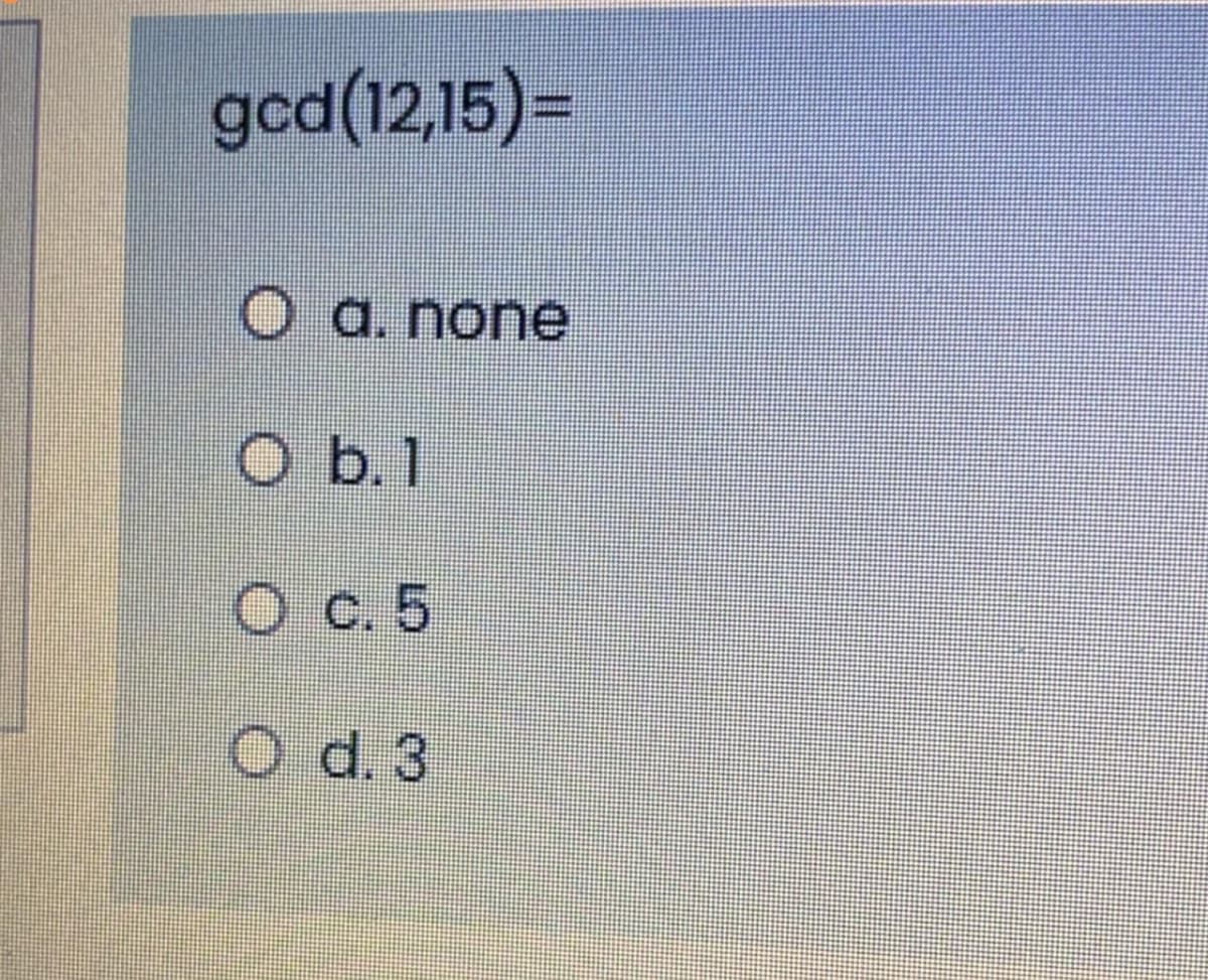 gcd(12,15)3=
O a. none
O b.1
O c. 5
O d. 3
