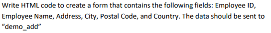 Write HTML code to create a form that contains the following fields: Employee ID,
Employee Name, Address, City, Postal Code, and Country. The data should be sent to
"demo_add"
