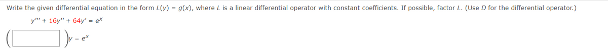 Write the given differential equation in the form L(y) = g(x), where L is a linear differential operator with constant coefficients. If possible, factor L. (Use D for the differential operator.)
y" + 16y" + 64y' = ex
]) y = ex
