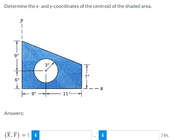 Determine the x- and y-coordinates of the centroid of the shaded area.
9"
6"
✓
y
Answers:
9"
(X,Y)= (i
3"
11"-
x
i
) in.