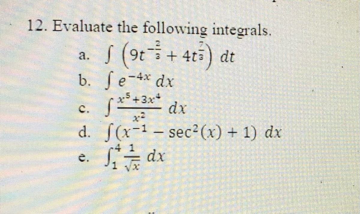 12. Evaluate the following integrals.
a. S (9t+ 4t5) dt
b. fe-4* dx
C.
dx
d. J(x-1-
sec (x) + 1) dx
dx
e.
