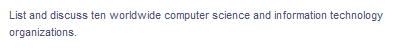 List and discuss ten worldwide computer science and information technology
organizations.
