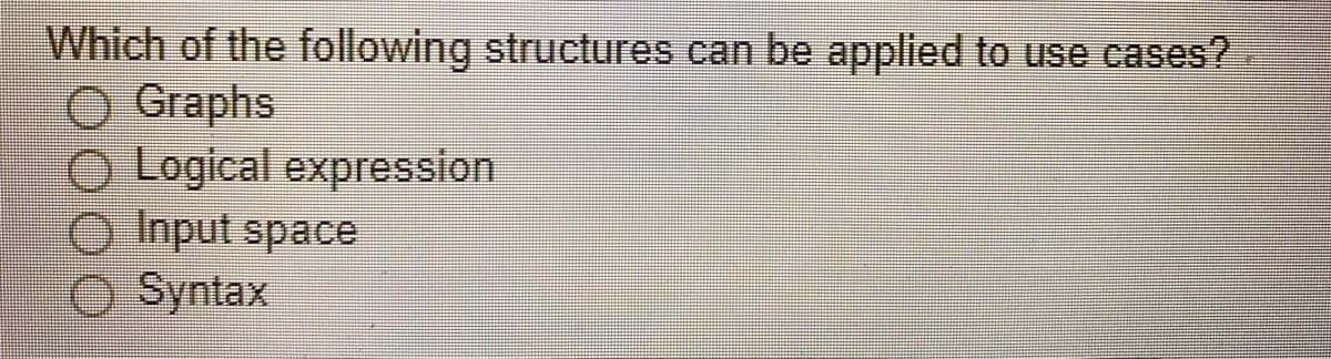 Which of the following structures can be applied to use cases?
Graphs
O Logical expression
Input space
O Syntax
